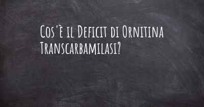 Cos'è il Deficit di Ornitina Transcarbamilasi?