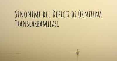 Sinonimi del Deficit di Ornitina Transcarbamilasi