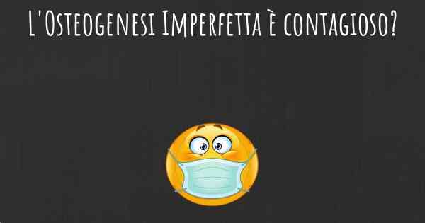 L'Osteogenesi Imperfetta è contagioso?