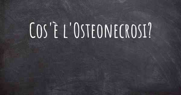 Cos'è l'Osteonecrosi?