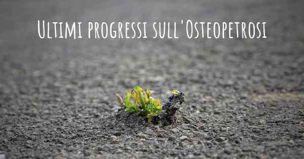 Ultimi progressi sull'Osteopetrosi