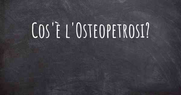 Cos'è l'Osteopetrosi?