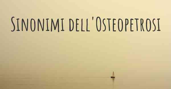 Sinonimi dell'Osteopetrosi