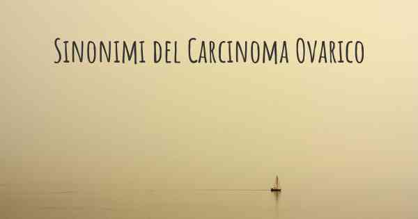 Sinonimi del Carcinoma Ovarico