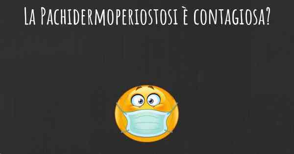 La Pachidermoperiostosi è contagiosa?