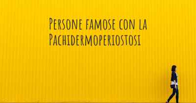 Persone famose con la Pachidermoperiostosi