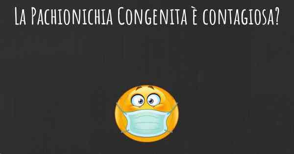 La Pachionichia Congenita è contagiosa?