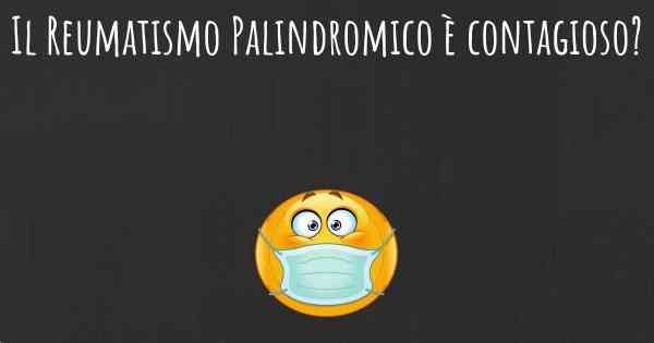 Il Reumatismo Palindromico è contagioso?