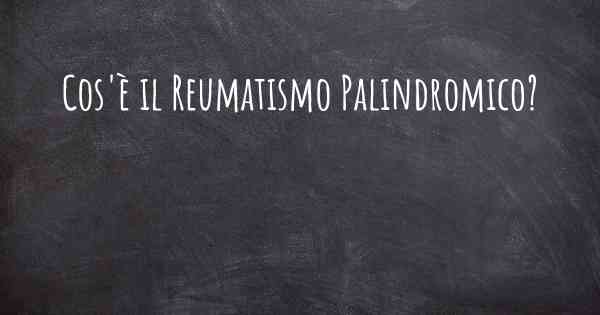 Cos'è il Reumatismo Palindromico?