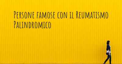 Persone famose con il Reumatismo Palindromico