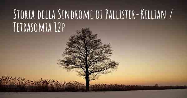 Storia della Sindrome di Pallister-Killian / Tetrasomia 12p