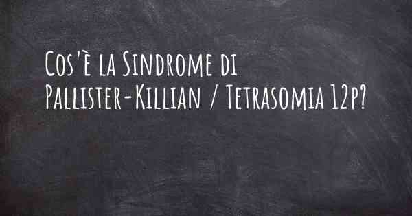 Cos'è la Sindrome di Pallister-Killian / Tetrasomia 12p?