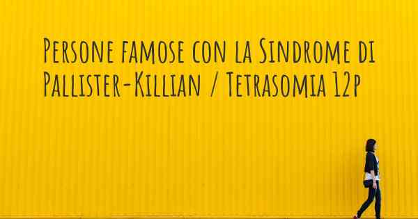 Persone famose con la Sindrome di Pallister-Killian / Tetrasomia 12p