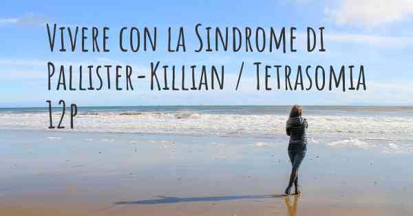 Vivere con la Sindrome di Pallister-Killian / Tetrasomia 12p