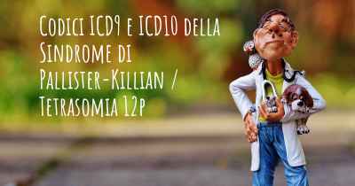 Codici ICD9 e ICD10 della Sindrome di Pallister-Killian / Tetrasomia 12p