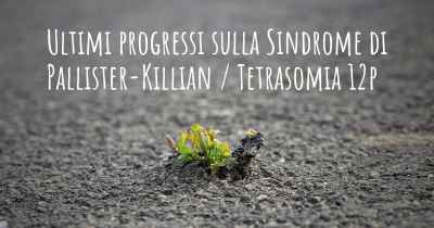 Ultimi progressi sulla Sindrome di Pallister-Killian / Tetrasomia 12p