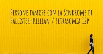 Persone famose con la Sindrome di Pallister-Killian / Tetrasomia 12p