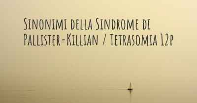 Sinonimi della Sindrome di Pallister-Killian / Tetrasomia 12p