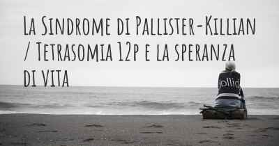 La Sindrome di Pallister-Killian / Tetrasomia 12p e la speranza di vita
