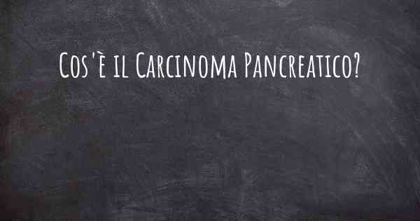 Cos'è il Carcinoma Pancreatico?
