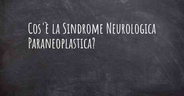 Cos'è la Sindrome Neurologica Paraneoplastica?