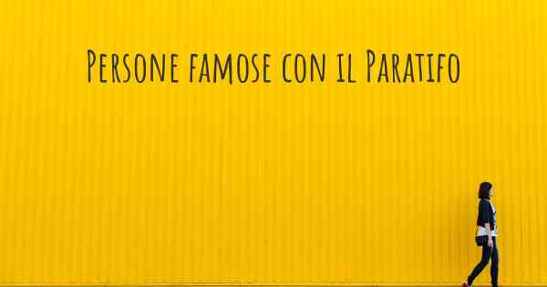 Persone famose con il Paratifo