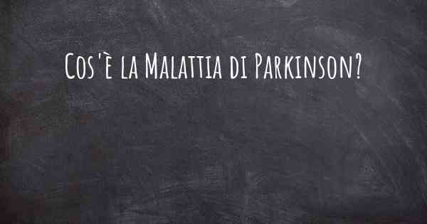 Cos'è la Malattia di Parkinson?