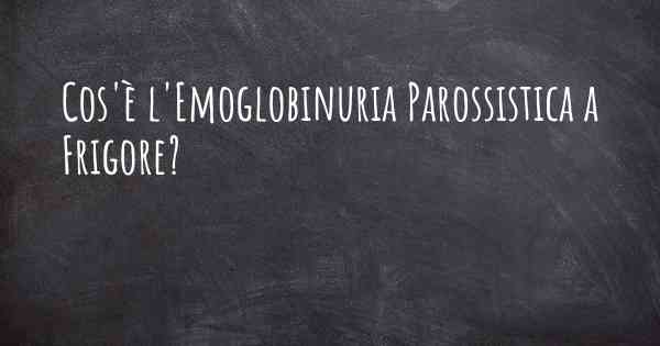 Cos'è l'Emoglobinuria Parossistica a Frigore?