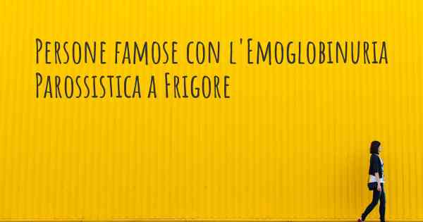 Persone famose con l'Emoglobinuria Parossistica a Frigore