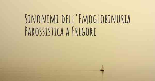 Sinonimi dell'Emoglobinuria Parossistica a Frigore