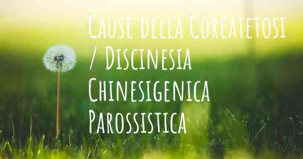 Cause della Coreatetosi / Discinesia Chinesigenica Parossistica