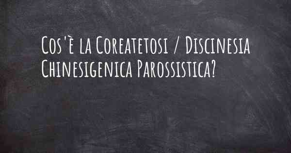 Cos'è la Coreatetosi / Discinesia Chinesigenica Parossistica?