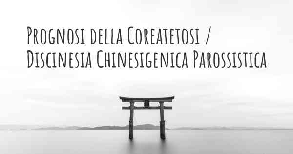 Prognosi della Coreatetosi / Discinesia Chinesigenica Parossistica