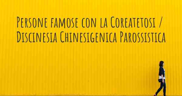 Persone famose con la Coreatetosi / Discinesia Chinesigenica Parossistica