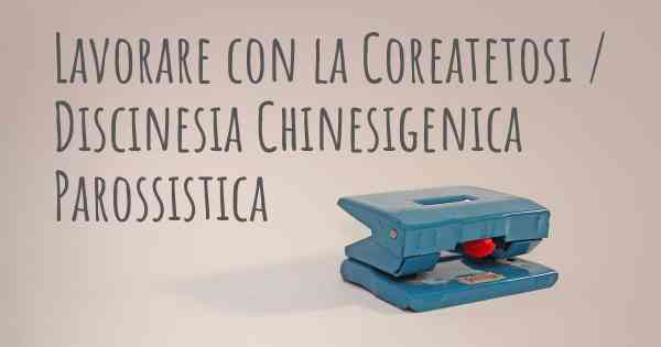 Lavorare con la Coreatetosi / Discinesia Chinesigenica Parossistica