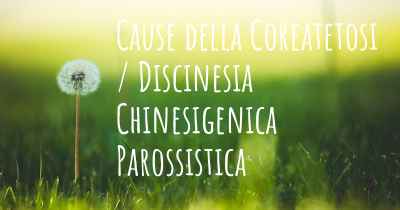 Cause della Coreatetosi / Discinesia Chinesigenica Parossistica