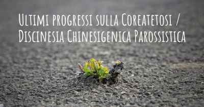 Ultimi progressi sulla Coreatetosi / Discinesia Chinesigenica Parossistica