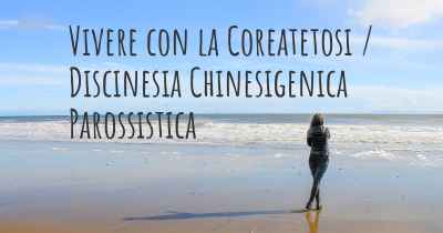 Vivere con la Coreatetosi / Discinesia Chinesigenica Parossistica