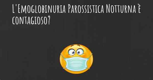 L'Emoglobinuria Parossistica Notturna è contagioso?