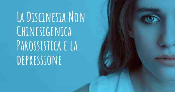 La Discinesia Non Chinesigenica Parossistica e la depressione