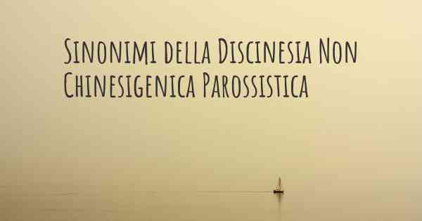 Sinonimi della Discinesia Non Chinesigenica Parossistica