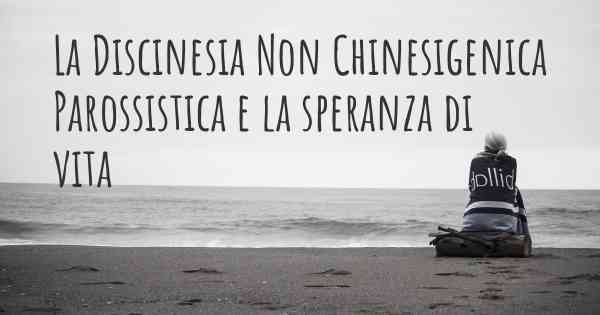 La Discinesia Non Chinesigenica Parossistica e la speranza di vita