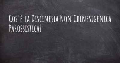 Cos'è la Discinesia Non Chinesigenica Parossistica?