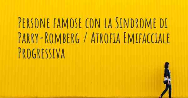 Persone famose con la Sindrome di Parry-Romberg / Atrofia Emifacciale Progressiva