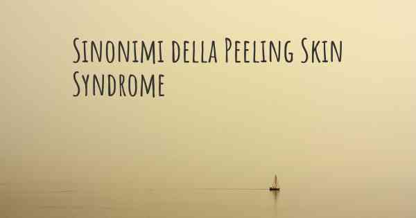 Sinonimi della Peeling Skin Syndrome