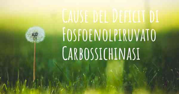 Cause del Deficit di Fosfoenolpiruvato Carbossichinasi