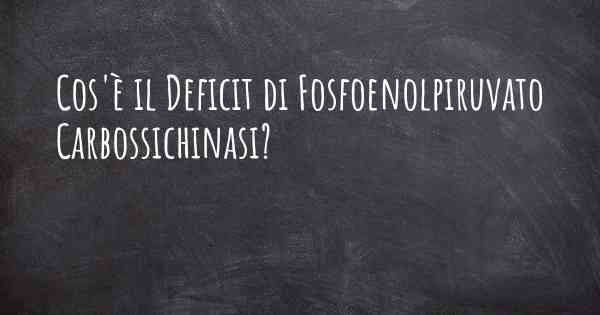 Cos'è il Deficit di Fosfoenolpiruvato Carbossichinasi?