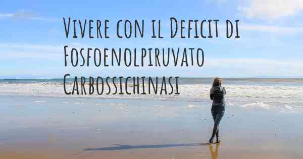 Vivere con il Deficit di Fosfoenolpiruvato Carbossichinasi