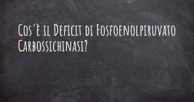 Cos'è il Deficit di Fosfoenolpiruvato Carbossichinasi?