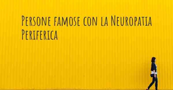 Persone famose con la Neuropatia Periferica